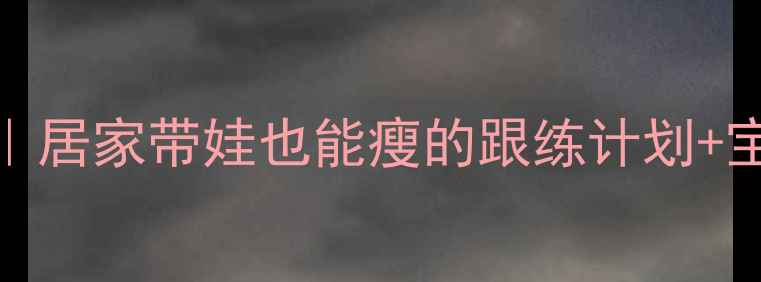 图片 ✨产后妈妈健身30天｜居家带娃也能瘦的跟练计划+宝宝辅食食谱全分享🍼