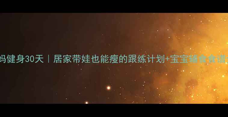 图片 ✨产后妈妈健身30天｜居家带娃也能瘦的跟练计划+宝宝辅食食谱全分享🍼2