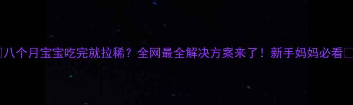 图片 ✨八个月宝宝吃完就拉稀？全网最全解决方案来了！新手妈妈必看🍼2