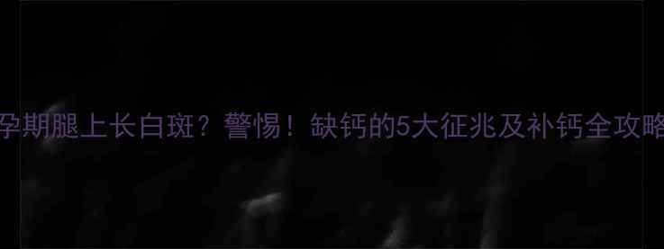 图片 ✨孕期腿上长白斑？警惕！缺钙的5大征兆及补钙全攻略🌟