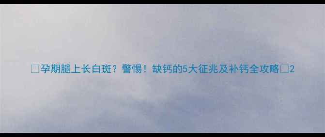 图片 ✨孕期腿上长白斑？警惕！缺钙的5大征兆及补钙全攻略🌟2