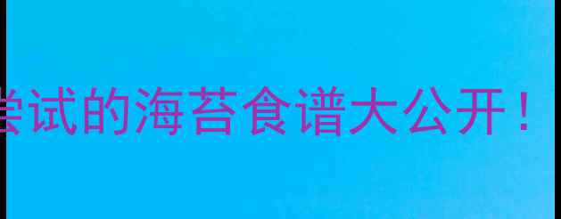 图片 ✨宝宝辅食怎么吃？3月龄就能尝试的海苔食谱大公开！新手妈妈必码的辅食添加指南🍼