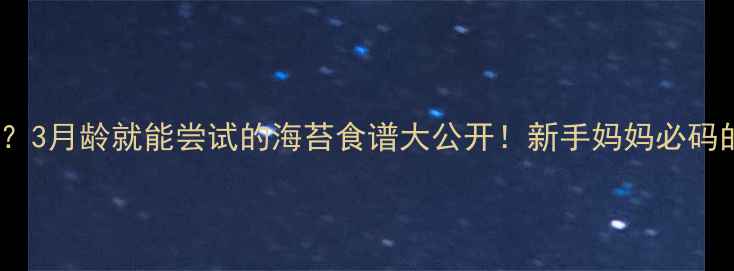 图片 ✨宝宝辅食怎么吃？3月龄就能尝试的海苔食谱大公开！新手妈妈必码的辅食添加指南🍼2