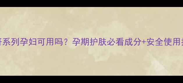 图片 ✨水妍系列孕妇可用吗？孕期护肤必看成分+安全使用指南🌸