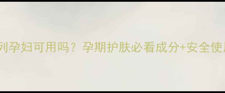 图片 ✨水妍系列孕妇可用吗？孕期护肤必看成分+安全使用指南🌸1