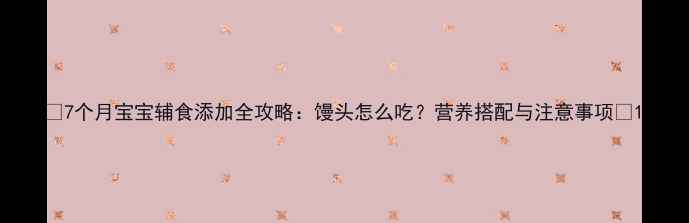 图片 ✨7个月宝宝辅食添加全攻略：馒头怎么吃？营养搭配与注意事项👶1