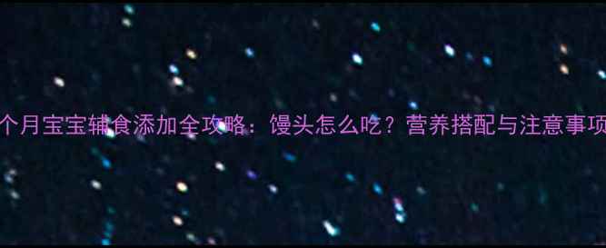 图片 ✨7个月宝宝辅食添加全攻略：馒头怎么吃？营养搭配与注意事项👶2