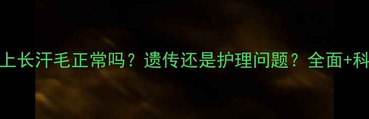 图片 三岁宝宝腿上长汗毛正常吗？遗传还是护理问题？全面+科学护理指南