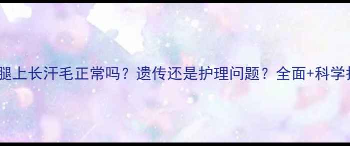 图片 三岁宝宝腿上长汗毛正常吗？遗传还是护理问题？全面+科学护理指南1