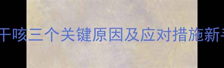 图片 两个月宝宝干咳三个关键原因及应对措施新手父母必看1