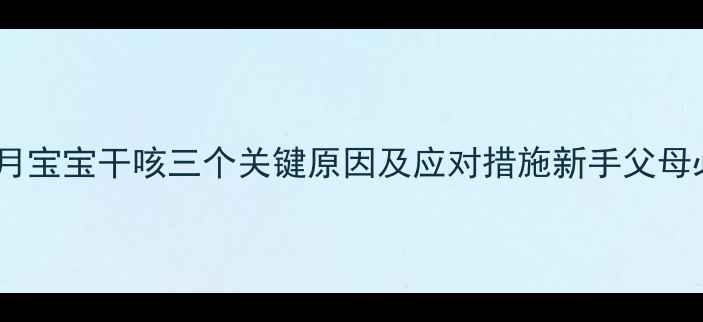 图片 两个月宝宝干咳三个关键原因及应对措施新手父母必看2