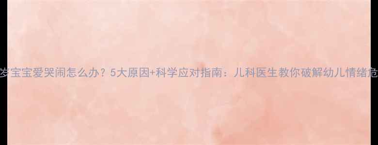 图片 两岁宝宝爱哭闹怎么办？5大原因+科学应对指南：儿科医生教你破解幼儿情绪危机