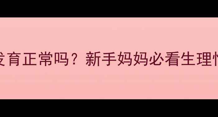 图片 九个月宝宝乳房发育正常吗？新手妈妈必看生理性乳房发育全攻略