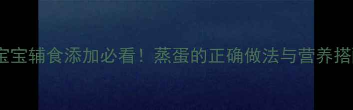 图片 九个月宝宝辅食添加必看！蒸蛋的正确做法与营养搭配攻略2