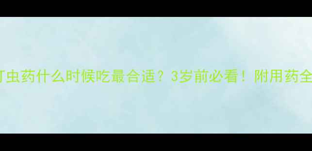 图片 儿童打虫药什么时候吃最合适？3岁前必看！附用药全攻略2