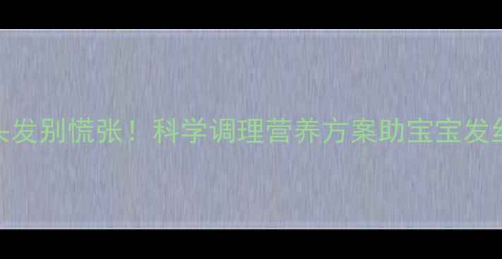 图片 儿童长白头发别慌张！科学调理营养方案助宝宝发丝乌黑亮丽