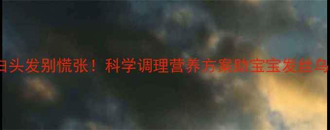 图片 儿童长白头发别慌张！科学调理营养方案助宝宝发丝乌黑亮丽2