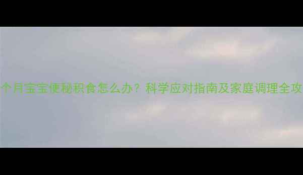 图片 八个月宝宝便秘积食怎么办？科学应对指南及家庭调理全攻略