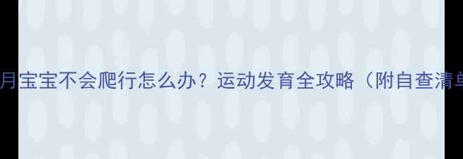 图片 六个月宝宝不会爬行怎么办？运动发育全攻略（附自查清单）2