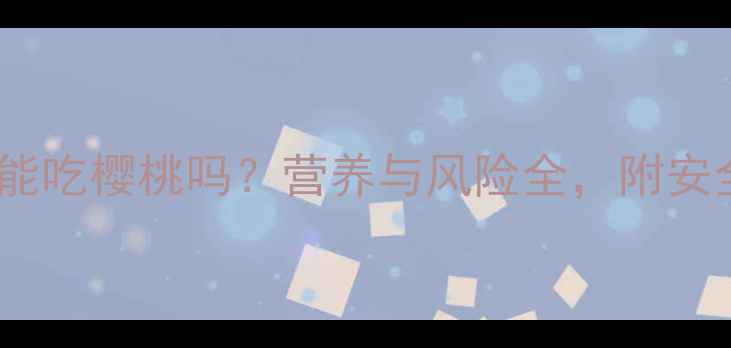 图片 六个月宝宝能吃樱桃吗？营养与风险全，附安全食用指南1