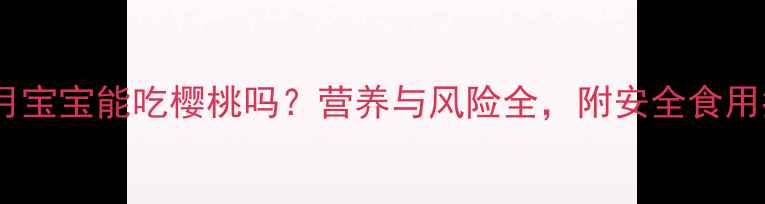 图片 六个月宝宝能吃樱桃吗？营养与风险全，附安全食用指南2