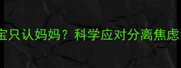 图片 十个月宝宝只认妈妈？科学应对分离焦虑的5大方法