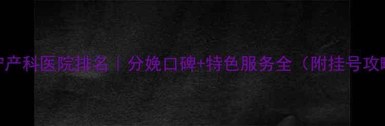 图片 南宁产科医院排名｜分娩口碑+特色服务全（附挂号攻略）