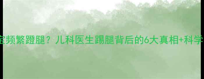 图片 四个月宝宝频繁蹬腿？儿科医生踢腿背后的6大真相+科学护理指南1