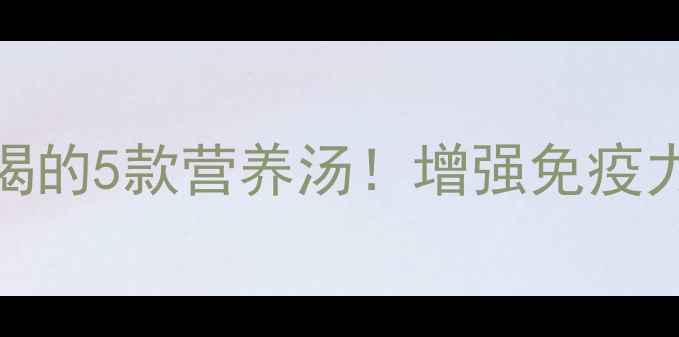 图片 夏天宝宝必喝的5款营养汤！增强免疫力防暑降温🍲