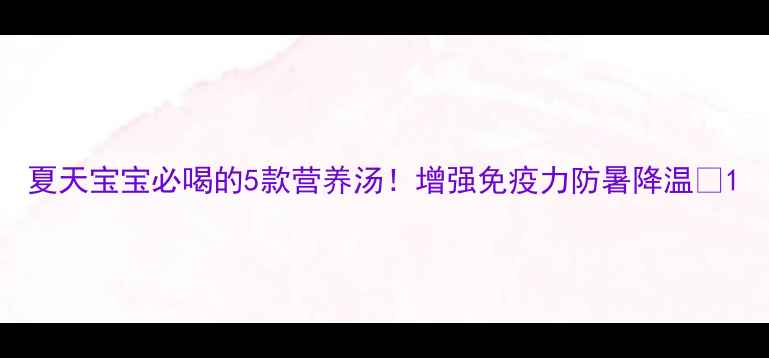 图片 夏天宝宝必喝的5款营养汤！增强免疫力防暑降温🍲1