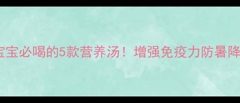 图片 夏天宝宝必喝的5款营养汤！增强免疫力防暑降温🍲2