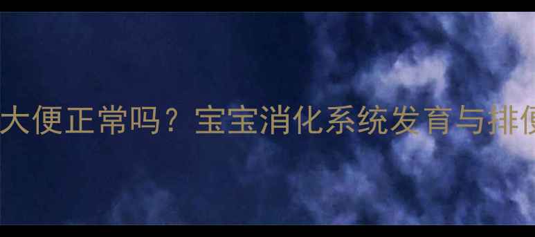 图片 婴儿吃一顿拉一次大便正常吗？宝宝消化系统发育与排便规律的科学解读2