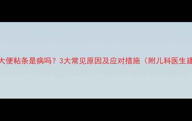 图片 婴儿大便粘条是病吗？3大常见原因及应对措施（附儿科医生建议）