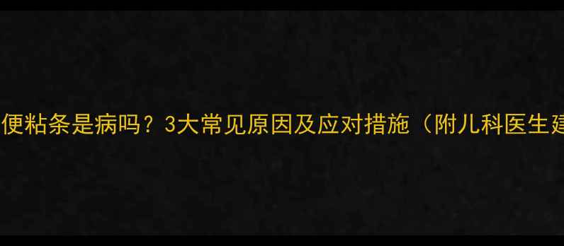 图片 婴儿大便粘条是病吗？3大常见原因及应对措施（附儿科医生建议）1