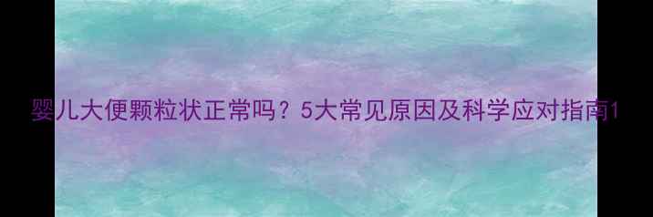 图片 婴儿大便颗粒状正常吗？5大常见原因及科学应对指南1