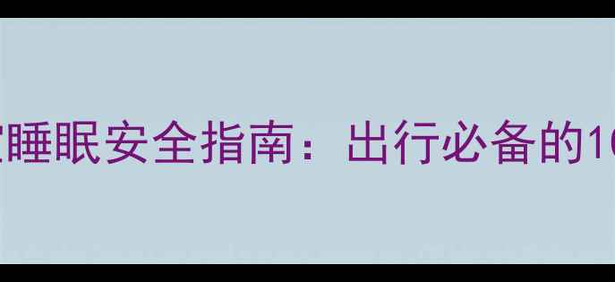 图片 婴儿车使用与宝宝睡眠安全指南：出行必备的10个科学护理要点1