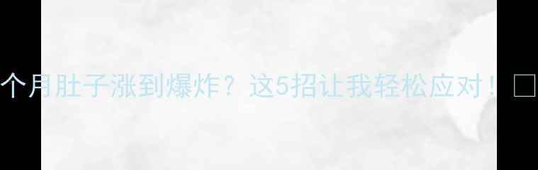 图片 孕七个月肚子涨到爆炸？这5招让我轻松应对！🤰💔✨