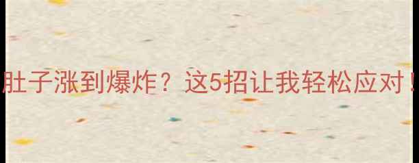 图片 孕七个月肚子涨到爆炸？这5招让我轻松应对！🤰💔✨1
