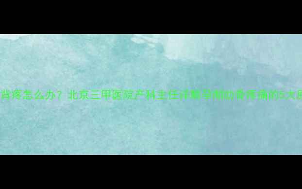 图片 孕妇右侧肋骨后背疼怎么办？北京三甲医院产科主任详解孕期肋骨疼痛的5大原因及缓解方法1