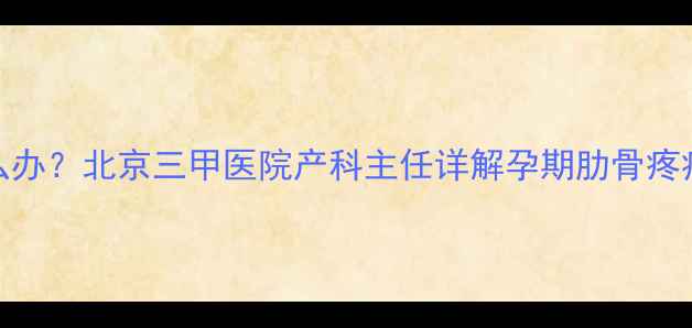 图片 孕妇右侧肋骨后背疼怎么办？北京三甲医院产科主任详解孕期肋骨疼痛的5大原因及缓解方法2