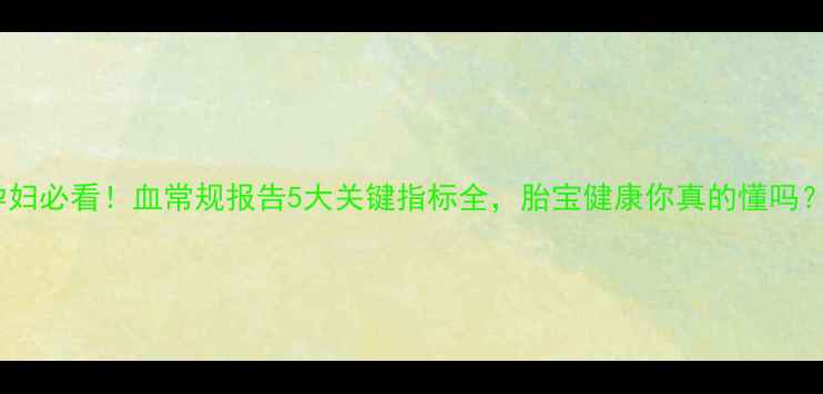 图片 孕妇必看！血常规报告5大关键指标全，胎宝健康你真的懂吗？1