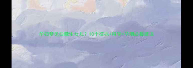 图片 孕妇梦见白糖生女儿？10个征兆+科学+孕期必看建议