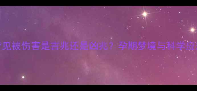 图片 孕妇梦见被伤害是吉兆还是凶兆？孕期梦境与科学应对指南