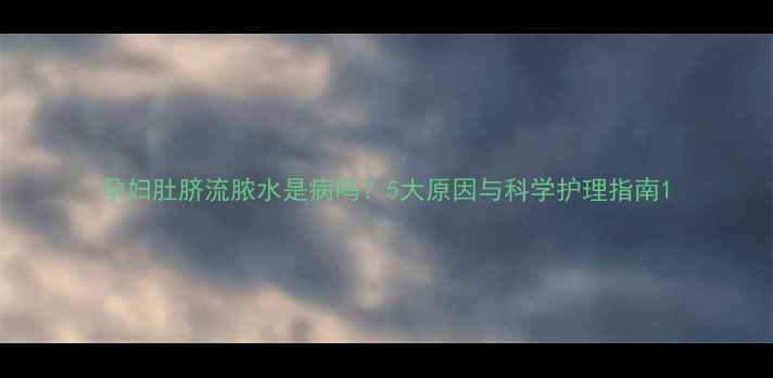图片 孕妇肚脐流脓水是病吗？5大原因与科学护理指南1