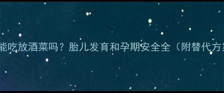 图片 孕妇能吃放酒菜吗？胎儿发育和孕期安全全（附替代方案）1