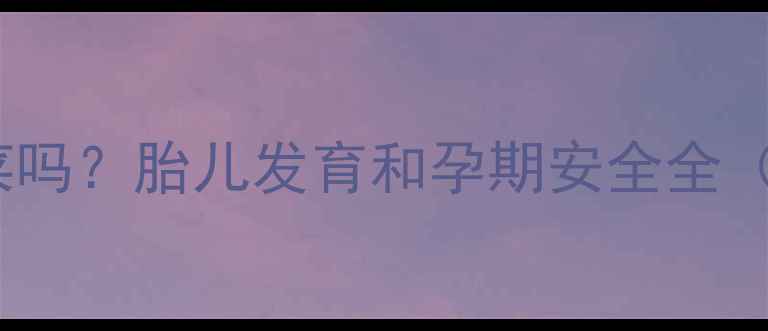 图片 孕妇能吃放酒菜吗？胎儿发育和孕期安全全（附替代方案）2