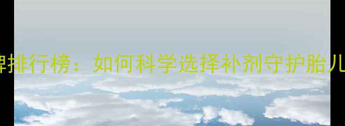图片 孕妇DHA品牌排行榜：如何科学选择补剂守护胎儿大脑发育？