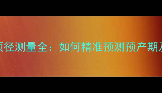 图片 孕晚期必看！双顶径测量全：如何精准预测预产期及胎儿发育状态？