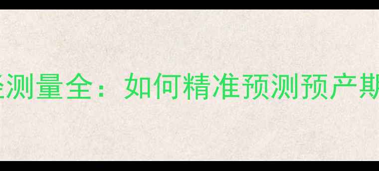 图片 孕晚期必看！双顶径测量全：如何精准预测预产期及胎儿发育状态？1