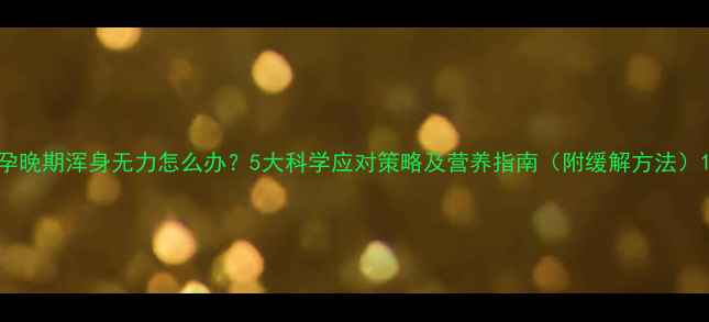 图片 孕晚期浑身无力怎么办？5大科学应对策略及营养指南（附缓解方法）1